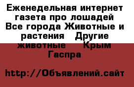 Еженедельная интернет - газета про лошадей - Все города Животные и растения » Другие животные   . Крым,Гаспра